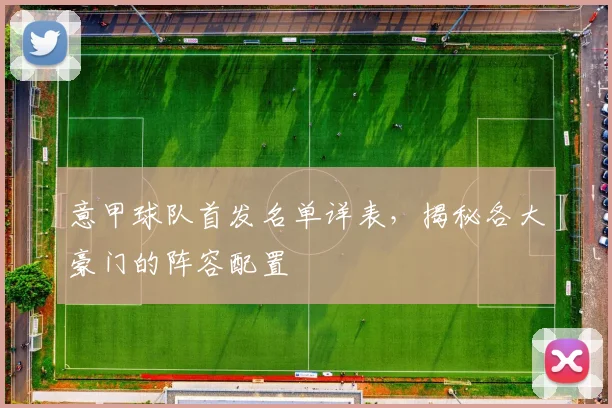 意甲球队首发名单详表,揭秘各大豪门的阵容配置