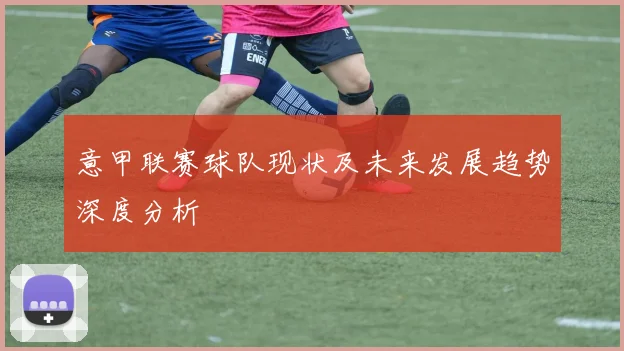意甲联赛球队现状及未来发展趋势深度分析