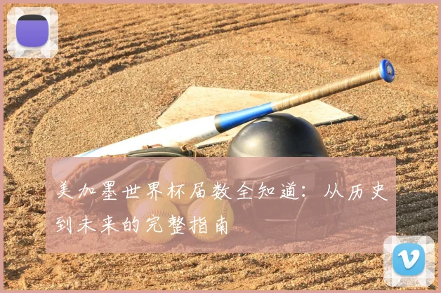 美加墨世界杯届数全知道:从历史到未来的完整指南