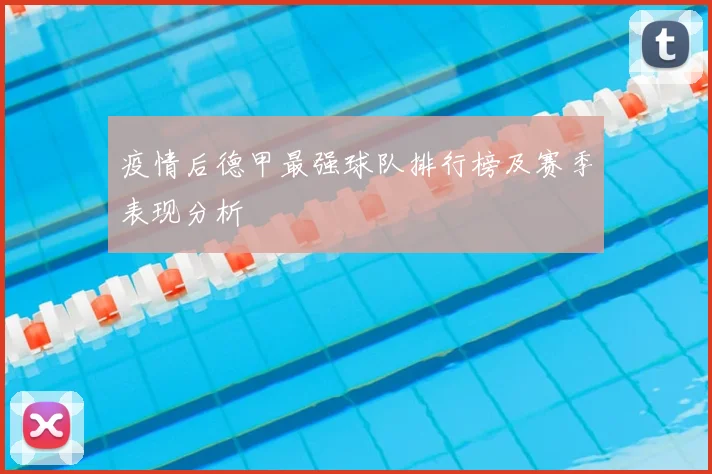 疫情后德甲最强球队排行榜及赛季表现分析