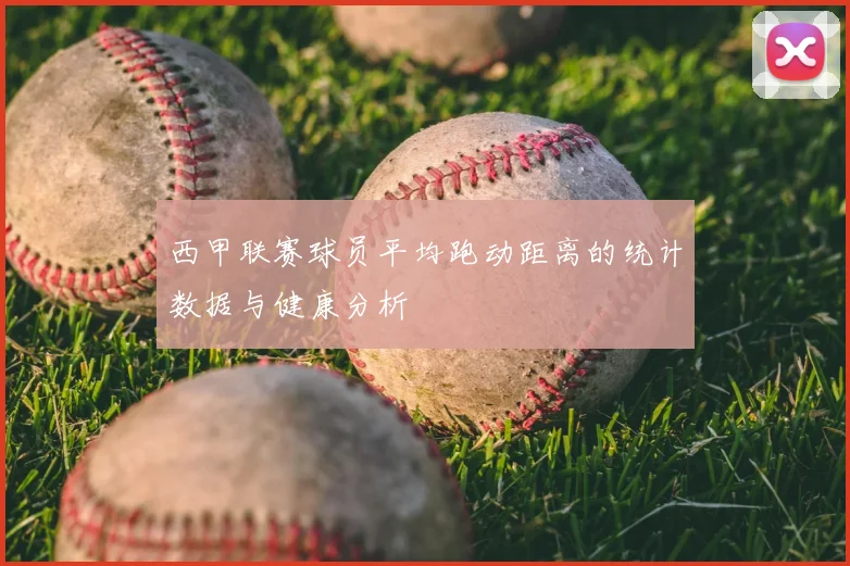 西甲联赛球员平均跑动距离的统计数据与健康分析