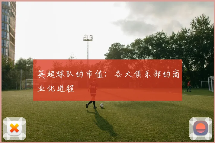 英超球队的市值：各大俱乐部的商业化进程