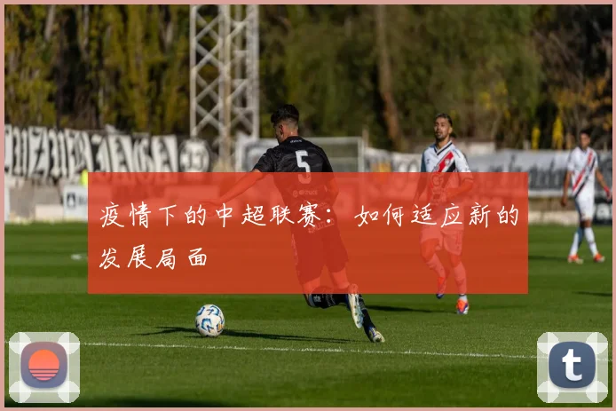 疫情下的中超联赛：如何适应新的发展局面