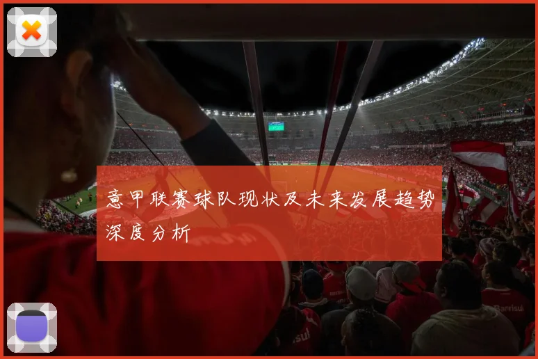 意甲联赛球队现状及未来发展趋势深度分析