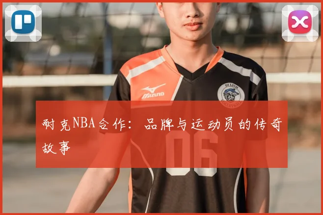 耐克NBA合作：品牌与运动员的传奇故事